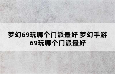 梦幻69玩哪个门派最好 梦幻手游69玩哪个门派最好